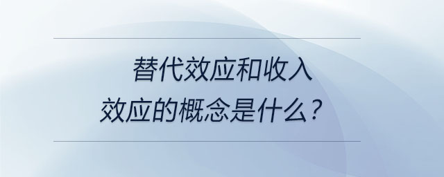 替代效應(yīng)和收入效應(yīng)的概念是什么？