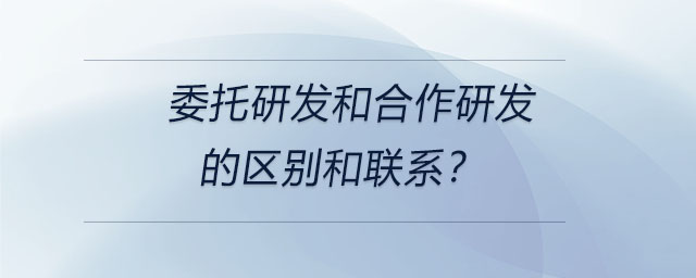 委托研發(fā)和合作研發(fā)的區(qū)別和聯(lián)系？