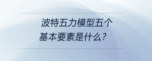 波特五力模型五個(gè)基本要素是什么？