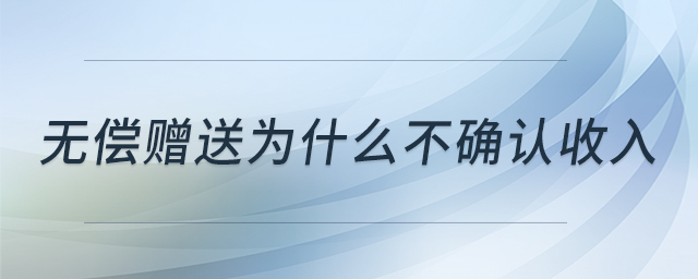無償贈送為什么不確認收入