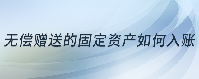 無償贈送的固定資產(chǎn)如何入賬