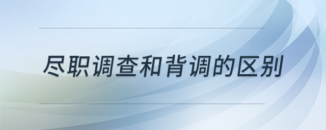 盡職調(diào)查和背調(diào)的區(qū)別