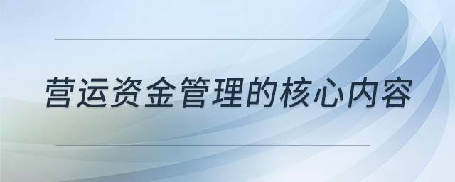 營運(yùn)資金管理的核心內(nèi)容