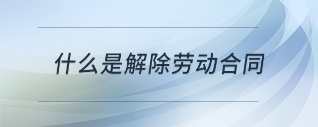 什么是解除勞動(dòng)合同