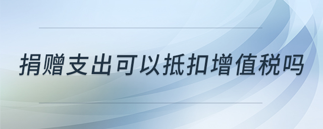 捐贈(zèng)支出可以抵扣增值稅嗎