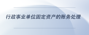 行政事業(yè)單位固定資產(chǎn)的賬務(wù)處理