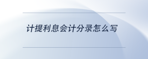 計(jì)提利息會(huì)計(jì)分錄怎么寫