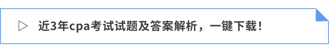近3年cpa考試試題及答案解析，一鍵下載！