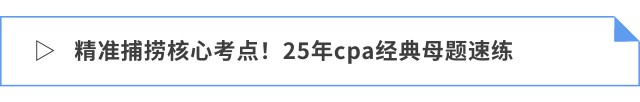 精準(zhǔn)捕撈核心考點！25年cpa經(jīng)典母題速練