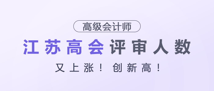 江蘇高級會計師評審人數(shù)又上漲！創(chuàng)新高！