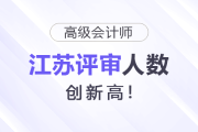 江蘇高級(jí)會(huì)計(jì)師評(píng)審人數(shù)又上漲！創(chuàng)新高！