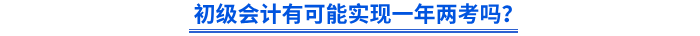 初級(jí)會(huì)計(jì)有可能實(shí)現(xiàn)一年兩考嗎？