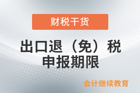 出口退（免）稅申報(bào)期限是如何規(guī)定的？