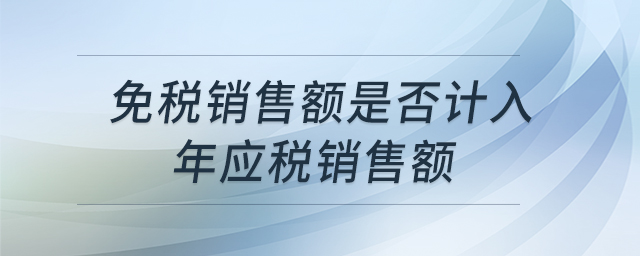 免稅銷售額是否計(jì)入年應(yīng)稅銷售額