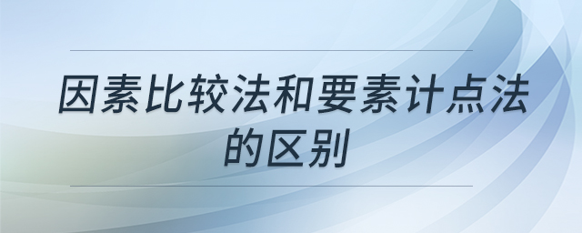 因素比較法和要素計(jì)點(diǎn)法的區(qū)別
