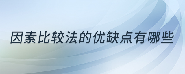 因素比較法的優(yōu)缺點(diǎn)有哪些