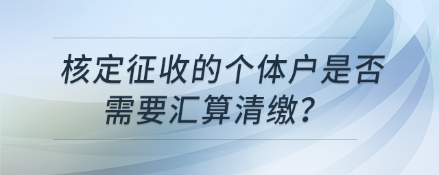 核定征收的個體戶是否需要匯算清繳？
