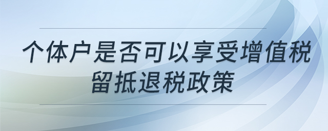 個(gè)體戶是否可以享受增值稅留抵退稅政策