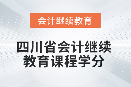 四川省2025年會計繼續(xù)教育課程學(xué)分要求