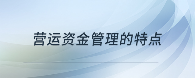 營(yíng)運(yùn)資金管理的特點(diǎn)