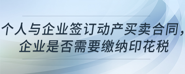 個(gè)人與企業(yè)簽訂動(dòng)產(chǎn)買賣合同，企業(yè)是否需要繳納印花稅