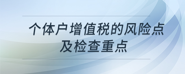 個(gè)體戶增值稅的風(fēng)險(xiǎn)點(diǎn)及檢查重點(diǎn)
