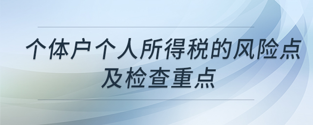 個(gè)體戶個(gè)人所得稅的風(fēng)險(xiǎn)點(diǎn)及檢查重點(diǎn)
