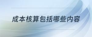 成本核算包括哪些內(nèi)容