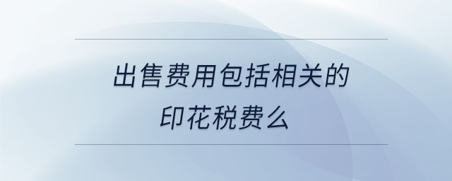 出售費用包括相關的印花稅費么