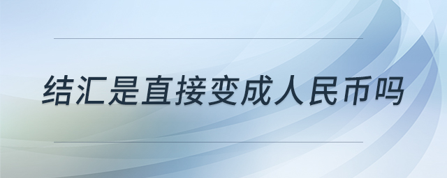結(jié)匯是直接變成人民幣嗎