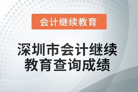 2025年深圳市會計繼續(xù)教育如何查詢成績？