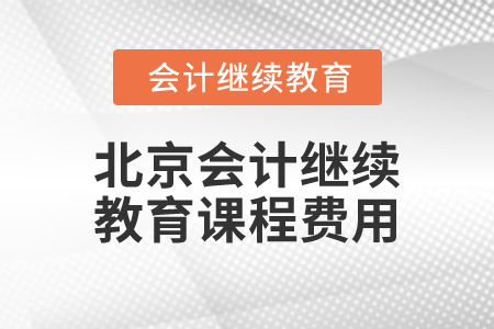 2025年北京會(huì)計(jì)繼續(xù)教育課程費(fèi)用