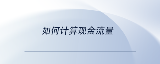 中級會(huì)計(jì)如何計(jì)算現(xiàn)金流量