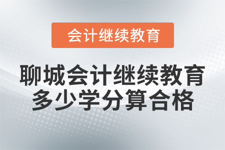 2025年聊城會計人員繼續(xù)教育多少學(xué)分算合格？