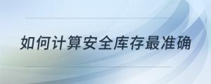 如何計算安全庫存最準(zhǔn)確
