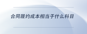 合同履約成本相當(dāng)于什么科目