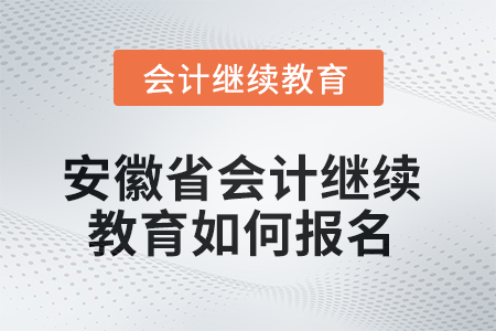 2025年安徽省會計繼續(xù)教育如何報名？