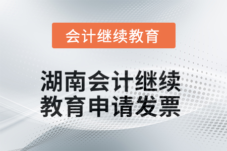 2025年湖南會(huì)計(jì)繼續(xù)教育如何申請(qǐng)發(fā)票？