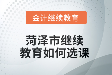 2025年菏澤市繼續(xù)教育如何選課？