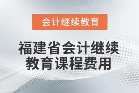 2025年福建省會計繼續(xù)教育課程費(fèi)用