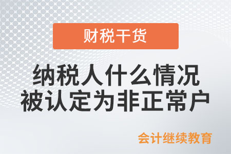 納稅人什么情況下會(huì)被認(rèn)定為非正常戶？