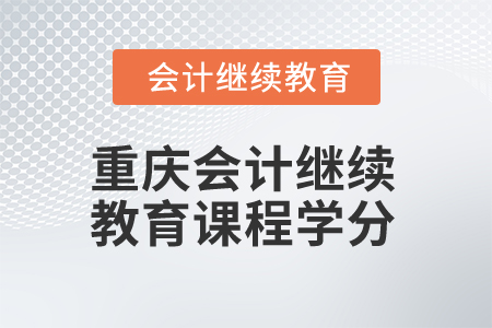 2025年重慶會計繼續(xù)教育課程學分是多少？
