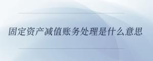 固定資產(chǎn)減值賬務處理是什么意思
