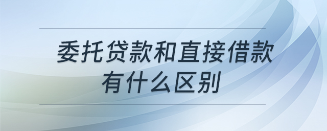委托貸款和直接借款有什么區(qū)別