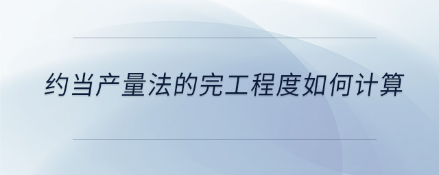 約當(dāng)產(chǎn)量法的完工程度如何計算