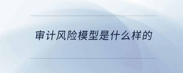 審計風(fēng)險模型是什么樣的