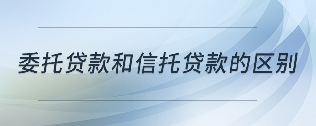 委托貸款和信托貸款的區(qū)別
