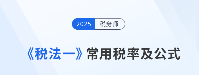 2025年稅務(wù)師《稅法一》科目常用稅率及公式匯總，建議收藏！