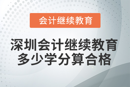 2025年深圳市會(huì)計(jì)繼續(xù)教育多少學(xué)分算合格？