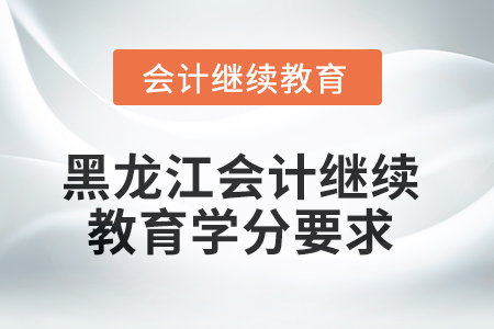2025年黑龍江會計繼續(xù)教育學(xué)分要求